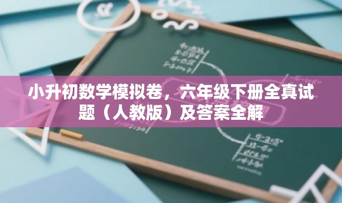 小升初数学模拟卷,六年级下册全真试题(人教版)及答案全解 小升初数学模拟卷,六年级下册全真试题(人教版)及答案全解