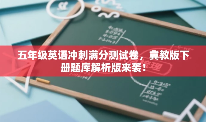 五年级英语冲刺满分测试卷,冀教版下册题库解析版来袭! 五年级英语冲刺满分测试卷,冀教版下册题库解析版来袭!