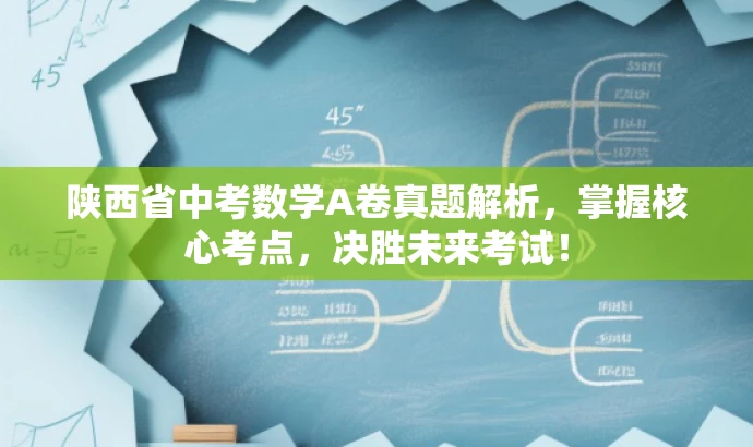 陕西省中考数学A卷真题解析,掌握核心考点,决胜未来考试! 陕西省中考数学A卷真题解析,掌握核心考点,决胜未来考试!