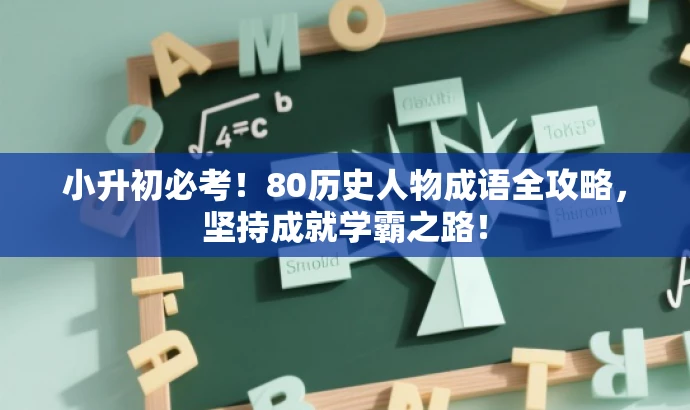 小升初必考!80历史人物成语全攻略,坚持成就学霸之路! 小升初必考!80历史人物成语全攻略,坚持成就学霸之路!