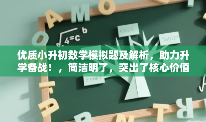 优质小升初数学模拟题及解析,助力升学备战!,简洁明了,突出了核心价值和目标人群需求,同时使用了吸引眼球的语言,能够引起潜在用户的兴趣和关注。 优质小升初数学模拟题及解析,助力升学备战!,简洁明了,突出了核心价值和目标人群需求,同时使用了吸引眼球的语言,能够引起潜在用户的兴趣和关注。