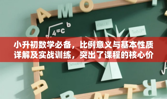 小升初数学必备,比例意义与基本性质详解及实战训练,突出了课程的核心价值,即比例的意义和基本性质,同时强调了这是小升初数学必备的课程内容,适合目标学生群体的需求。语言简洁明了,有吸引力。 小升初数学必备,比例意义与基本性质详解及实战训练,突出了课程的核心价值,即比例的意义和基本性质,同时强调了这是小升初数学必备的课程内容,适合目标学生群体的需求。语言简洁明了,有吸引力。