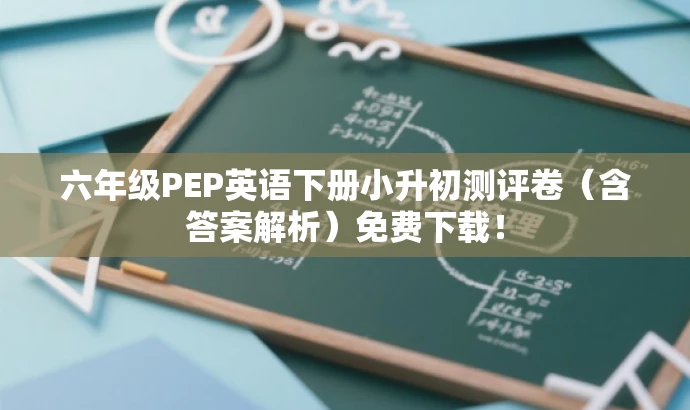 六年级PEP英语下册小升初测评卷(含答案解析)免费下载! 六年级PEP英语下册小升初测评卷(含答案解析)免费下载!