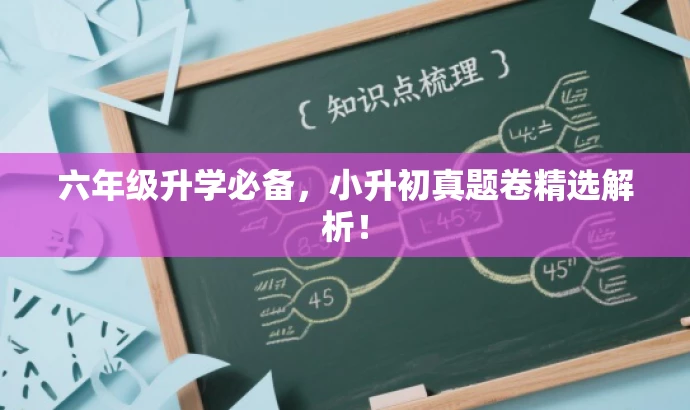 六年级升学必备,小升初真题卷精选解析! 六年级升学必备,小升初真题卷精选解析!