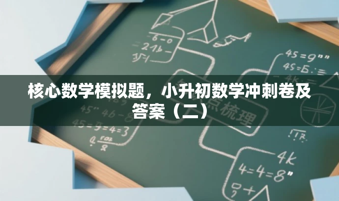 核心数学模拟题,小升初数学冲刺卷及答案(二) 核心数学模拟题,小升初数学冲刺卷及答案(二)