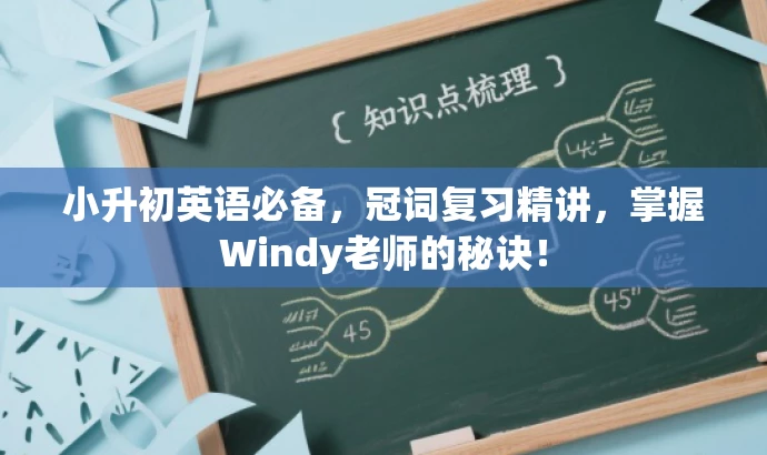 小升初英语必备,冠词复习精讲,掌握Windy老师的秘诀! 小升初英语必备,冠词复习精讲,掌握Windy老师的秘诀!