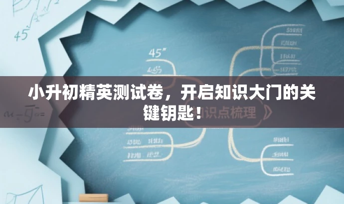 小升初精英测试卷，开启知识大门的关键钥匙！