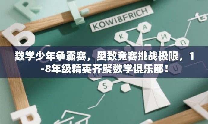 数学少年争霸赛,奥数竞赛挑战极限,1-8年级精英齐聚数学俱乐部! 数学少年争霸赛,奥数竞赛挑战极限,1-8年级精英齐聚数学俱乐部!